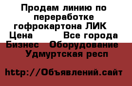 Продам линию по переработке гофрокартона ЛИК › Цена ­ 111 - Все города Бизнес » Оборудование   . Удмуртская респ.